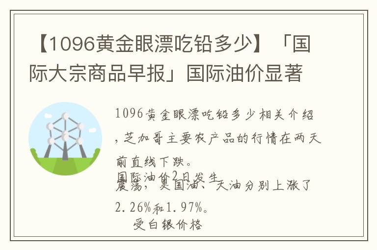 【1096黄金眼漂吃铅多少】「国际大宗商品早报」国际油价显著上涨 白银价格下挫拖累金价下跌