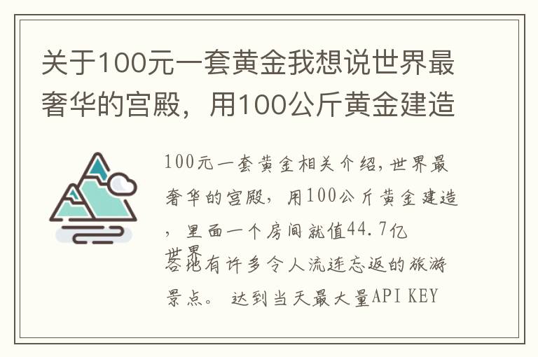 关于100元一套黄金我想说世界最奢华的宫殿，用100公斤黄金建造，里面一个房间就值44.7亿