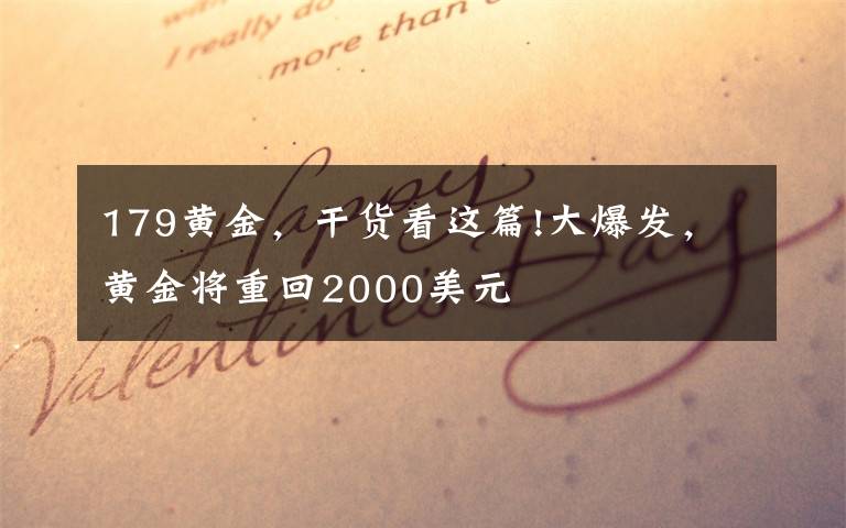 179黄金，干货看这篇!大爆发，黄金将重回2000美元