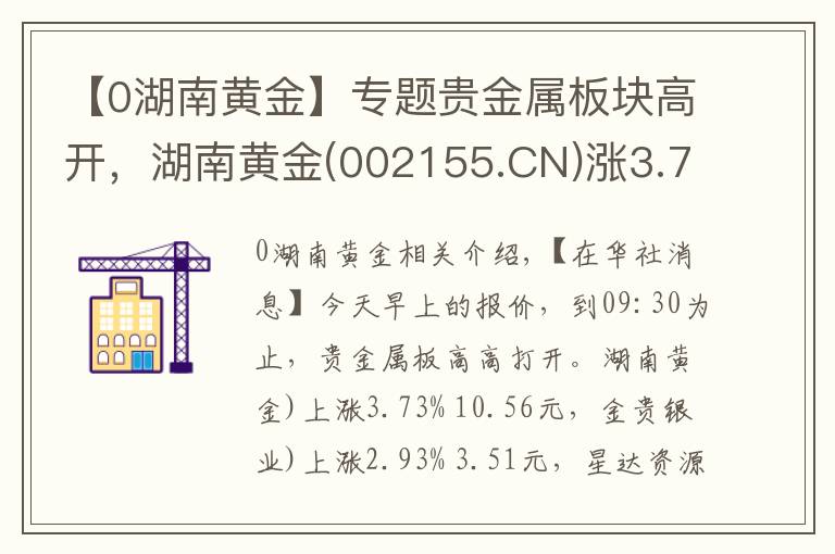【0湖南黄金】专题贵金属板块高开，湖南黄金(002155.CN)涨3.73%
