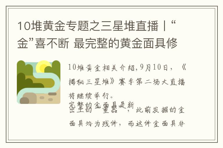 10堆黄金专题之三星堆直播丨“金”喜不断 最完整的黄金面具修复完成