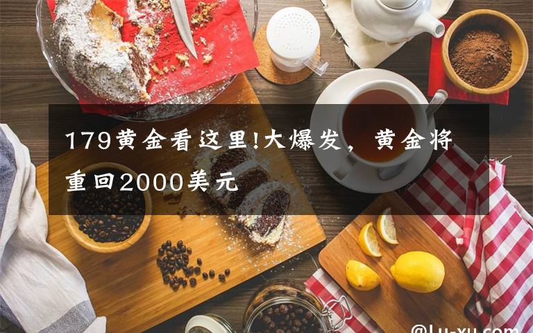 179黄金看这里!大爆发，黄金将重回2000美元