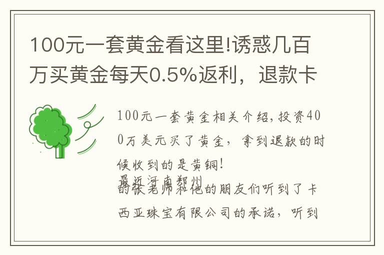 100元一套黄金看这里!诱惑几百万买黄金每天0.5%返利，退款卡西娅珠宝有限公司黄铜抵债