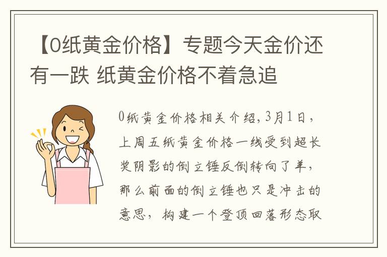 【0纸黄金价格】专题今天金价还有一跌 纸黄金价格不着急追