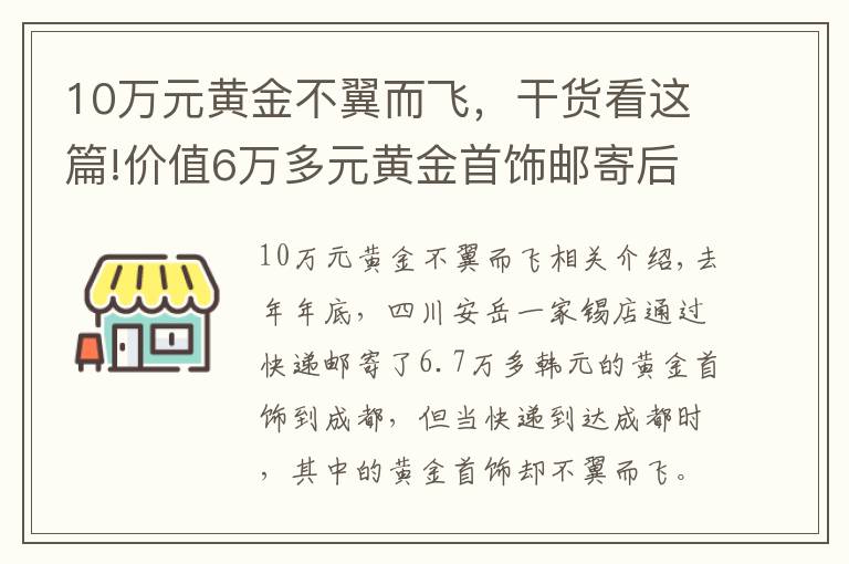 10万元黄金不翼而飞，干货看这篇!价值6万多元黄金首饰邮寄后不翼而飞：顺丰快递员截留，寄出空纸箱