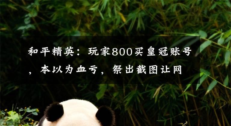 和平精英：玩家800买皇冠账号，本以为血亏，祭出截图让网友羡慕