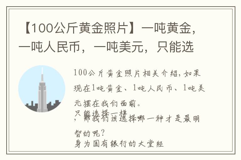 【100公斤黄金照片】一吨黄金，一吨人民币，一吨美元，只能选择一个，哪个更值钱？