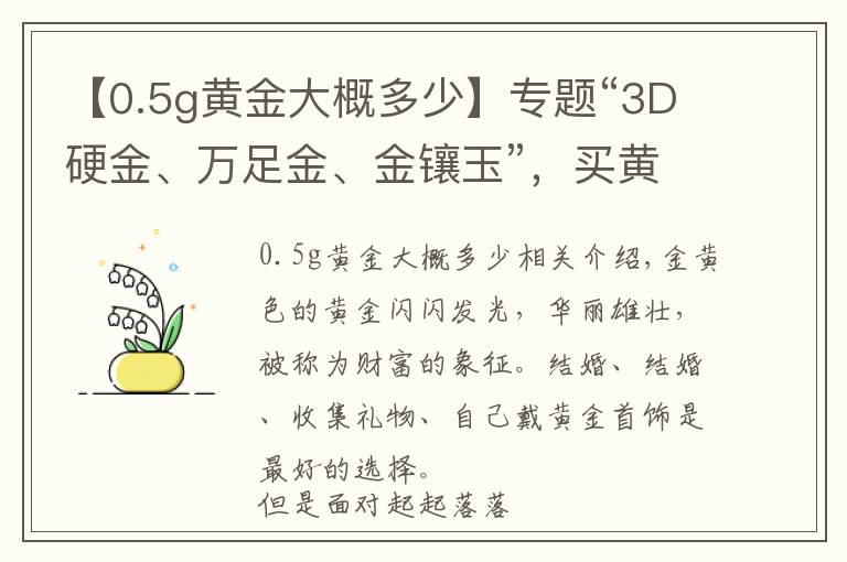 【0.5g黄金大概多少】专题“3D硬金、万足金、金镶玉”，买黄金首饰，你被哪个概念套路过