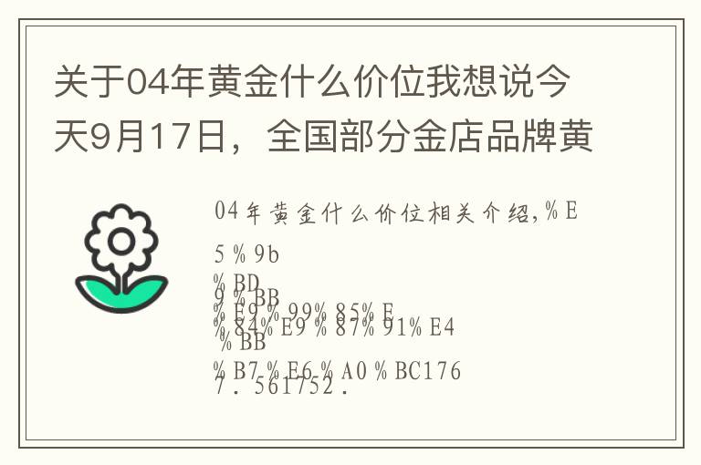 关于04年黄金什么价位我想说今天9月17日，全国部分金店品牌黄金、铂金价格汇总