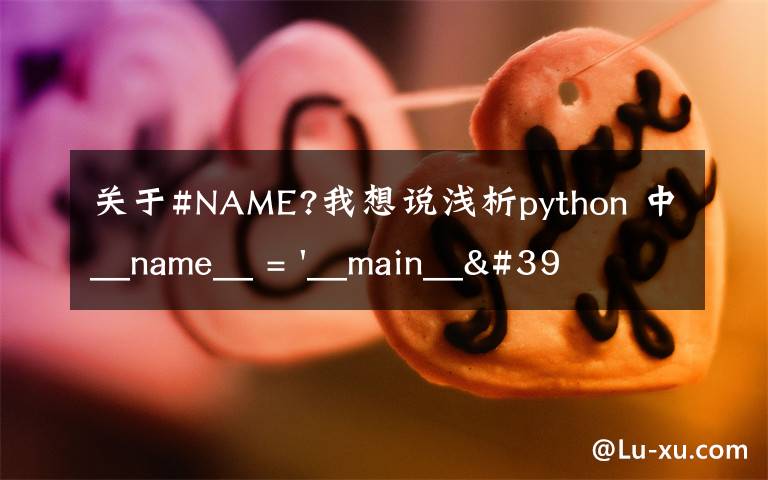 关于#NAME?我想说浅析python 中__name__ = '__main__' 的作用！容易忽略的问题