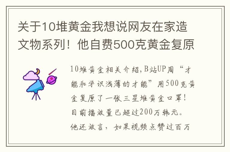 关于10堆黄金我想说网友在家造文物系列！他自费500克黄金复原三星堆黄金面具