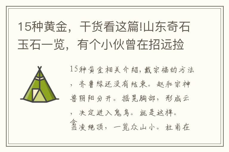 15种黄金，干货看这篇!山东奇石玉石一览，有个小伙曾在招远捡到一块狗头金，含金量98%