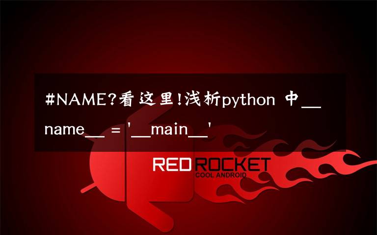 #NAME?看这里!浅析python 中__name__ = '__main__' 的作用！容易忽略的问题