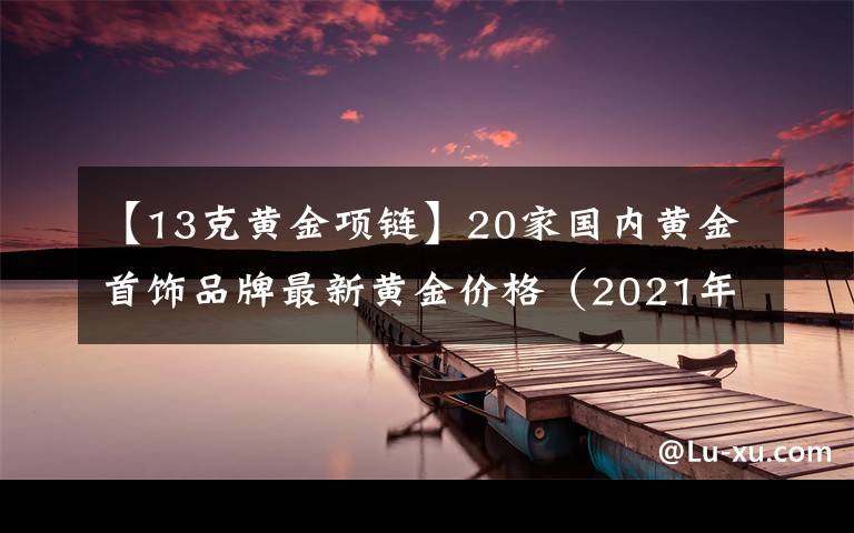 【13克黄金项链】20家国内黄金首饰品牌最新黄金价格（2021年10月28日）