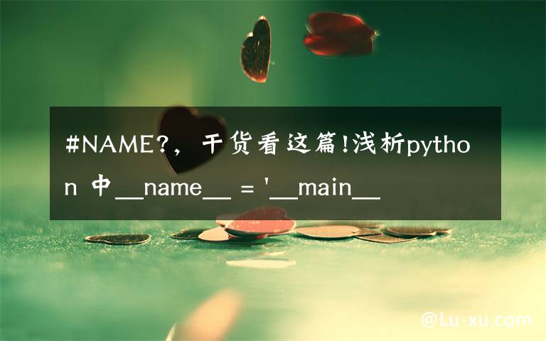 #NAME?，干货看这篇!浅析python 中__name__ = '__main__' 的作用！容易忽略的问题