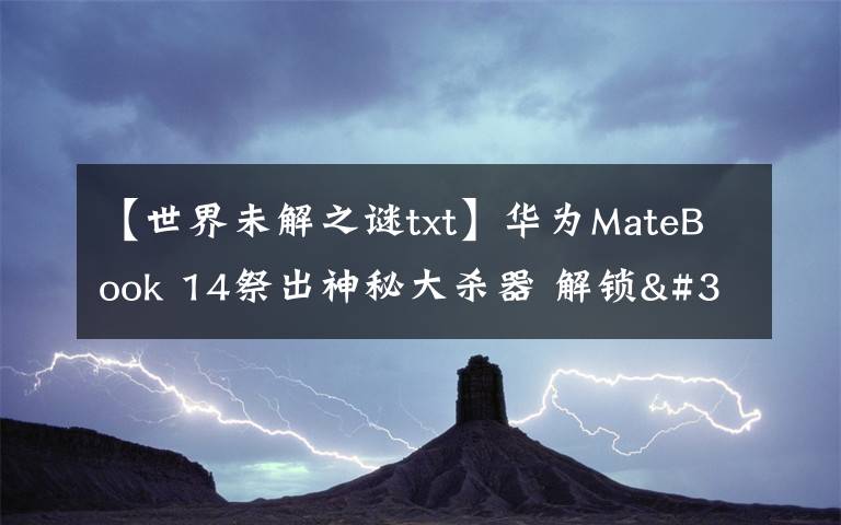 【世界未解之谜txt】华为MateBook 14祭出神秘大杀器 解锁"迅速下班"新姿势文章配图