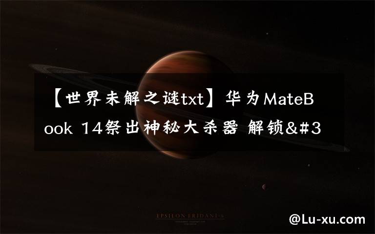 【世界未解之谜txt】华为MateBook 14祭出神秘大杀器 解锁"迅速下班"新姿势文章配图