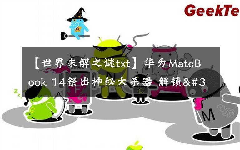 【世界未解之谜txt】华为MateBook 14祭出神秘大杀器 解锁"迅速下班"新姿势文章配图