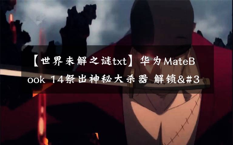 【世界未解之谜txt】华为MateBook 14祭出神秘大杀器 解锁"迅速下班"新姿势文章配图