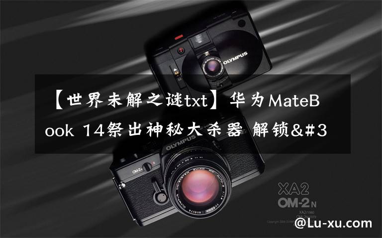 【世界未解之谜txt】华为MateBook 14祭出神秘大杀器 解锁"迅速下班"新姿势文章配图
