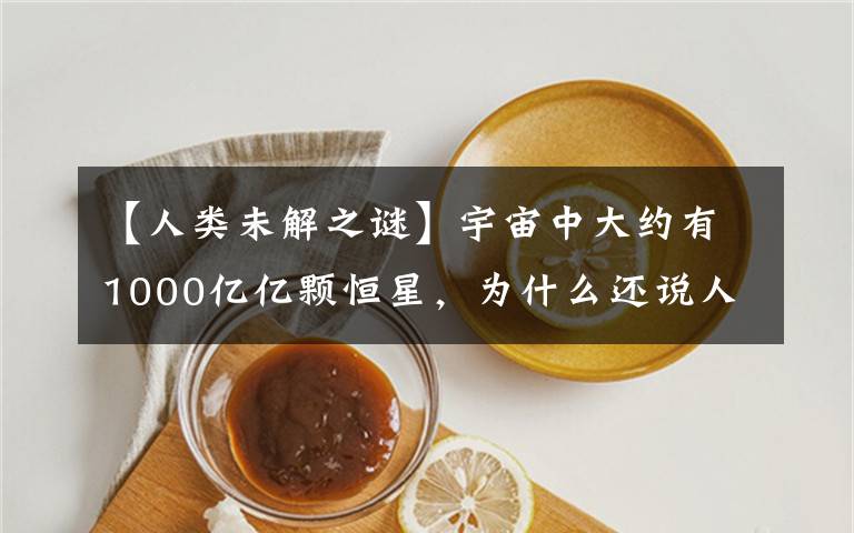 【人类未解之谜】宇宙中大约有1000亿亿颗恒星，为什么还说人类是孤独的？文章配图