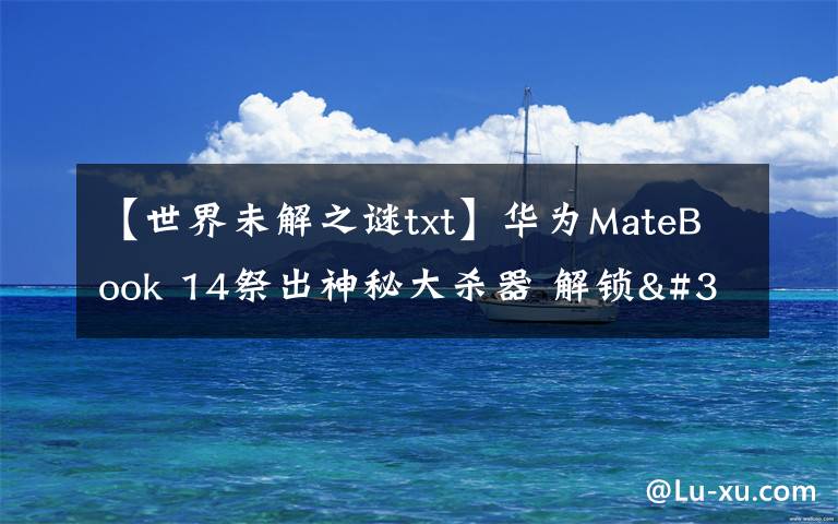 【世界未解之谜txt】华为MateBook 14祭出神秘大杀器 解锁"迅速下班"新姿势文章配图