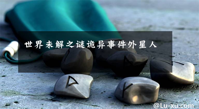 世界未解之谜诡异事件外星人文章配图
