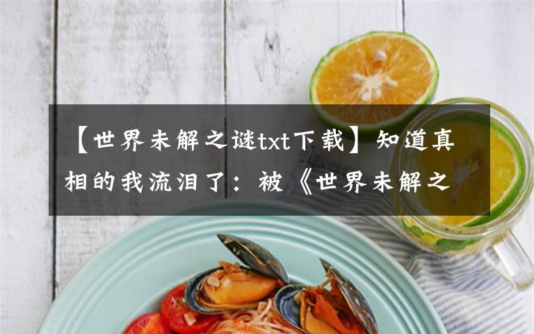 【世界未解之谜txt下载】知道真相的我流泪了：被《世界未解之谜》吓到的小时候文章配图