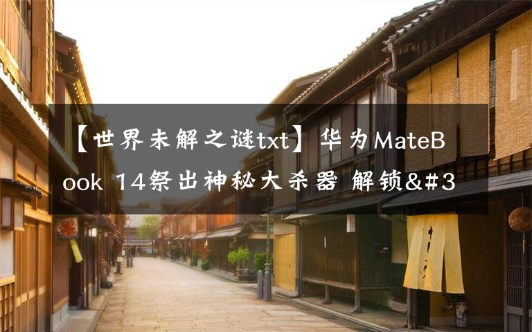 【世界未解之谜txt】华为MateBook 14祭出神秘大杀器 解锁"迅速下班"新姿势文章配图