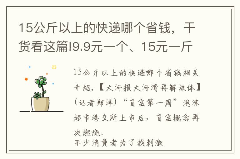 15公斤以上的快递哪个省钱，干货看这篇!9.9元一个、15元一斤，这样的快递盲盒你敢要吗？