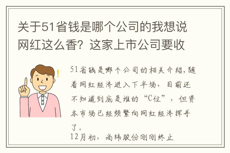 关于51省钱是哪个公司的我想说网红这么香？这家上市公司要收购，“西门大嫂”有望套现1个亿？