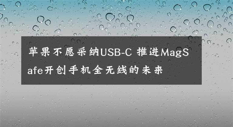 苹果不愿采纳USB-C 推进MagSafe开创手机全无线的未来