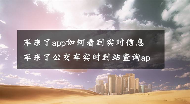 车来了app如何看到实时信息 车来了公交车实时到站查询app文章配图