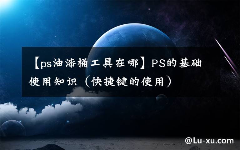 【ps油漆桶工具在哪】PS的基础使用知识（快捷键的使用）