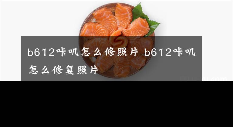 b612咔叽怎么修照片 b612咔叽怎么修复照片