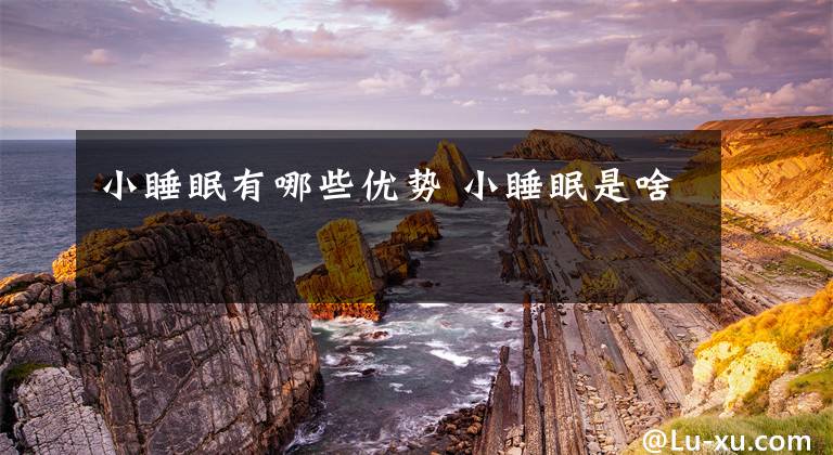 小睡眠有哪些优势 小睡眠是啥文章配图