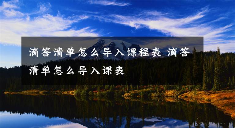 滴答清单怎么导入课程表 滴答清单怎么导入课表文章配图