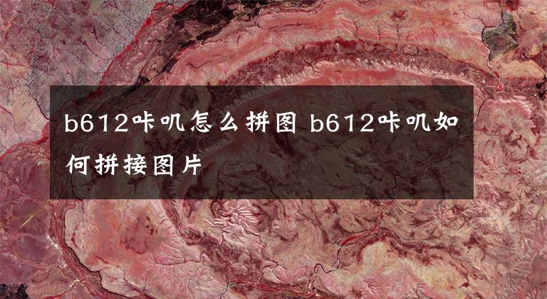 b612咔叽怎么拼图 b612咔叽如何拼接图片