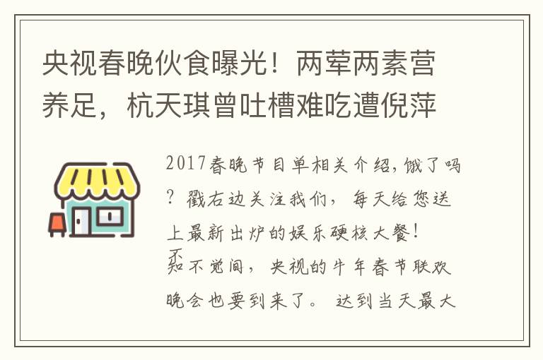 央视春晚伙食曝光！两荤两素营养足，杭天琪曾吐槽难吃遭倪萍怒怼文章配图