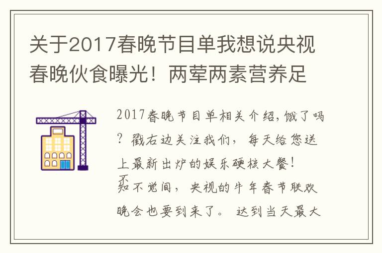 关于2017春晚节目单我想说央视春晚伙食曝光！两荤两素营养足，杭天琪曾吐槽难吃遭倪萍怒怼