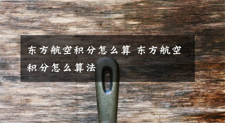 东方航空积分怎么算 东方航空积分怎么算法文章配图