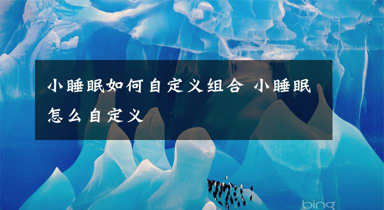 小睡眠如何自定义组合 小睡眠怎么自定义文章配图
