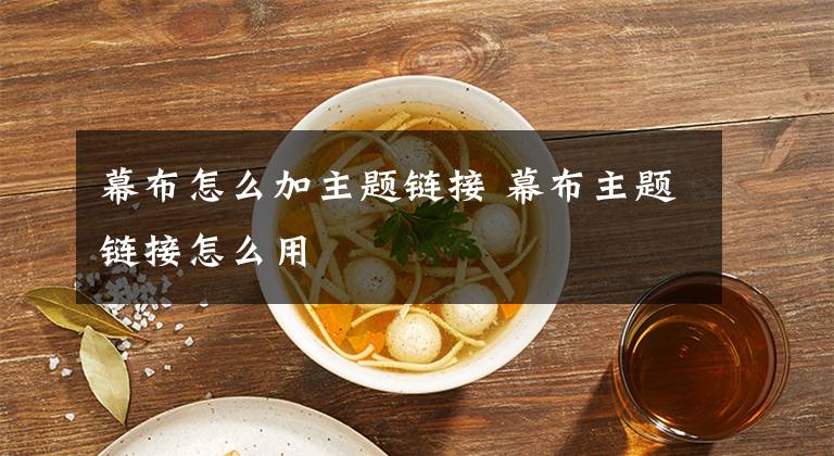 幕布怎么加主题链接 幕布主题链接怎么用文章配图
