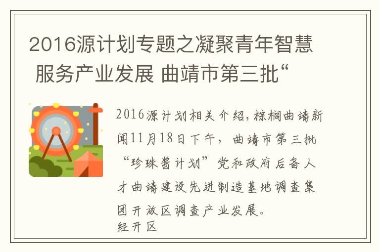 2016源计划专题之凝聚青年智慧 服务产业发展 曲靖市第三批“珠源计划”党政储备人才到经开区调研