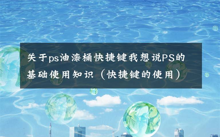 关于ps油漆桶快捷键我想说PS的基础使用知识（快捷键的使用）