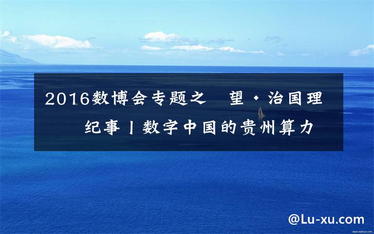 2016数博会专题之瞭望·治国理政纪事丨数字中国的贵州算力