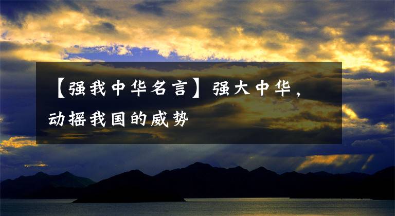 【强我中华名言】强大中华，动摇我国的威势文章配图