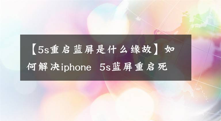 【5s重启蓝屏是什么缘故】如何解决iphone  5s蓝屏重启死机？