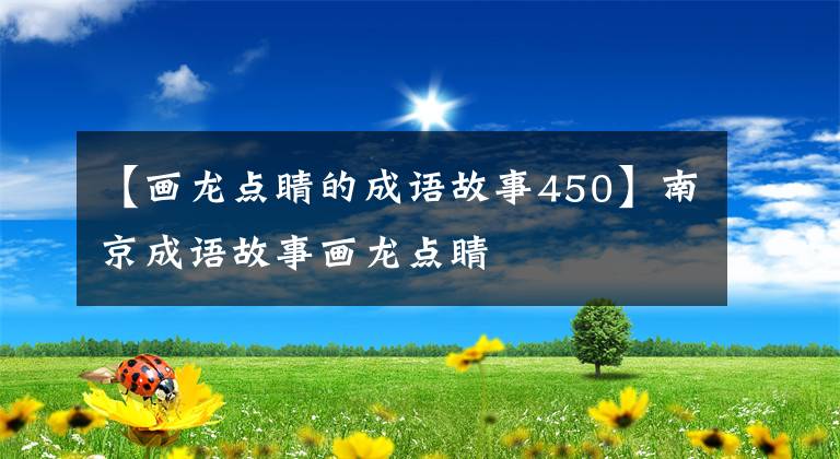 【画龙点睛的成语故事450】南京成语故事画龙点睛