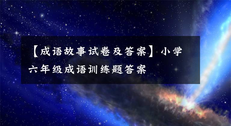 【成语故事试卷及答案】小学六年级成语训练题答案文章配图
